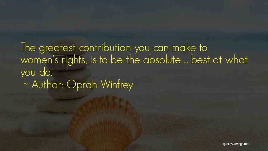 Oprah Winfrey Quotes: The Greatest Contribution You Can Make To Women's Rights, Is To Be The Absolute ... Best At What You Do.