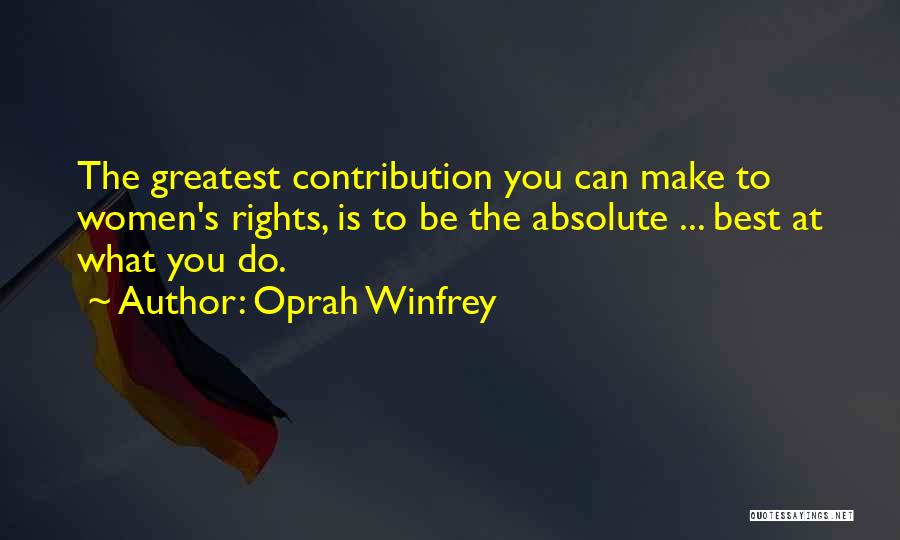 Oprah Winfrey Quotes: The Greatest Contribution You Can Make To Women's Rights, Is To Be The Absolute ... Best At What You Do.