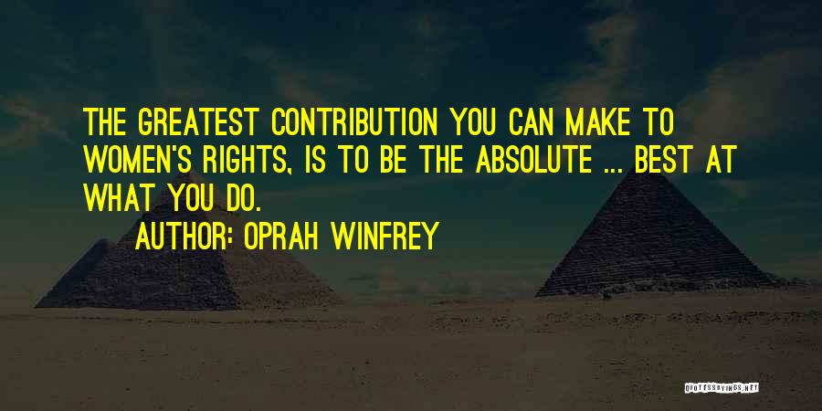 Oprah Winfrey Quotes: The Greatest Contribution You Can Make To Women's Rights, Is To Be The Absolute ... Best At What You Do.