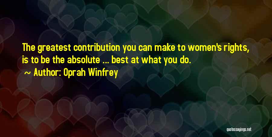 Oprah Winfrey Quotes: The Greatest Contribution You Can Make To Women's Rights, Is To Be The Absolute ... Best At What You Do.