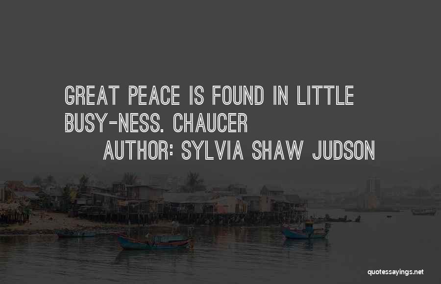 Sylvia Shaw Judson Quotes: Great Peace Is Found In Little Busy-ness. Chaucer