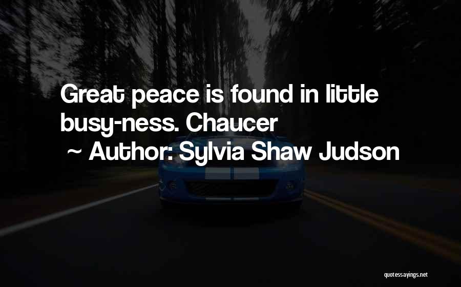 Sylvia Shaw Judson Quotes: Great Peace Is Found In Little Busy-ness. Chaucer