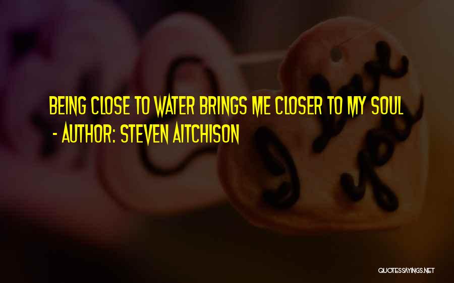 Steven Aitchison Quotes: Being Close To Water Brings Me Closer To My Soul