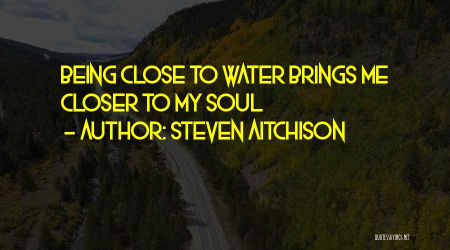 Steven Aitchison Quotes: Being Close To Water Brings Me Closer To My Soul