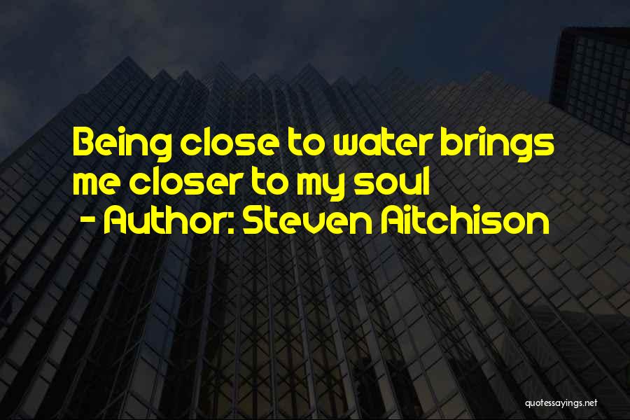 Steven Aitchison Quotes: Being Close To Water Brings Me Closer To My Soul