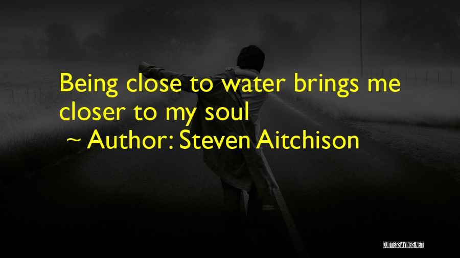 Steven Aitchison Quotes: Being Close To Water Brings Me Closer To My Soul