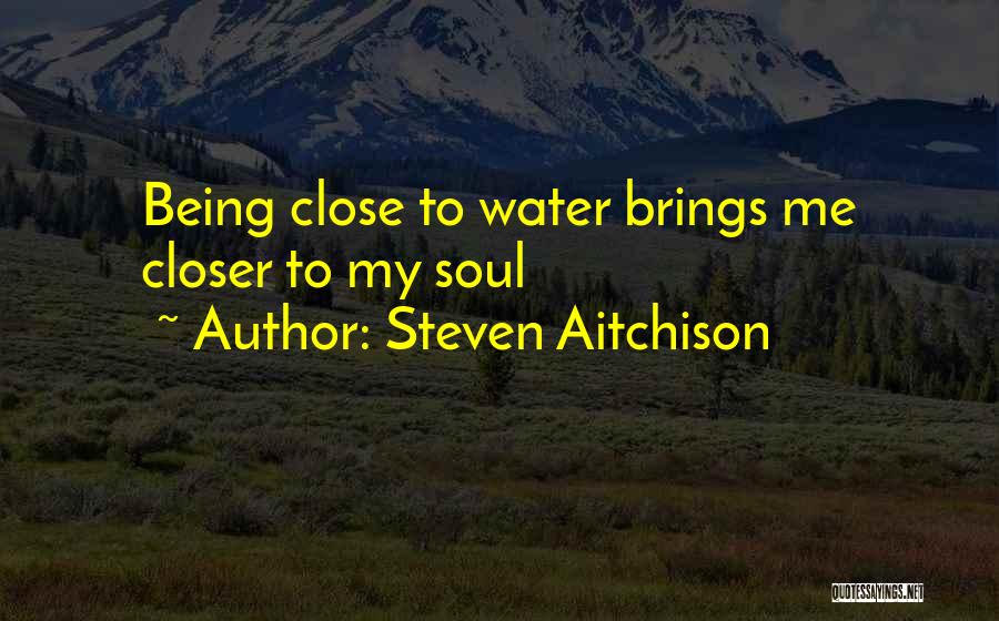 Steven Aitchison Quotes: Being Close To Water Brings Me Closer To My Soul