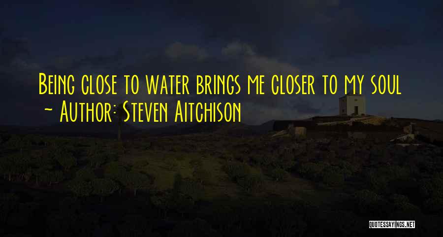Steven Aitchison Quotes: Being Close To Water Brings Me Closer To My Soul