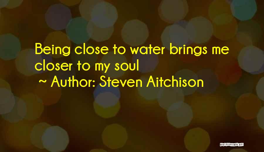 Steven Aitchison Quotes: Being Close To Water Brings Me Closer To My Soul