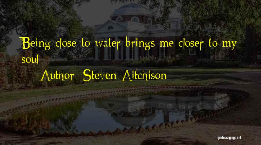 Steven Aitchison Quotes: Being Close To Water Brings Me Closer To My Soul