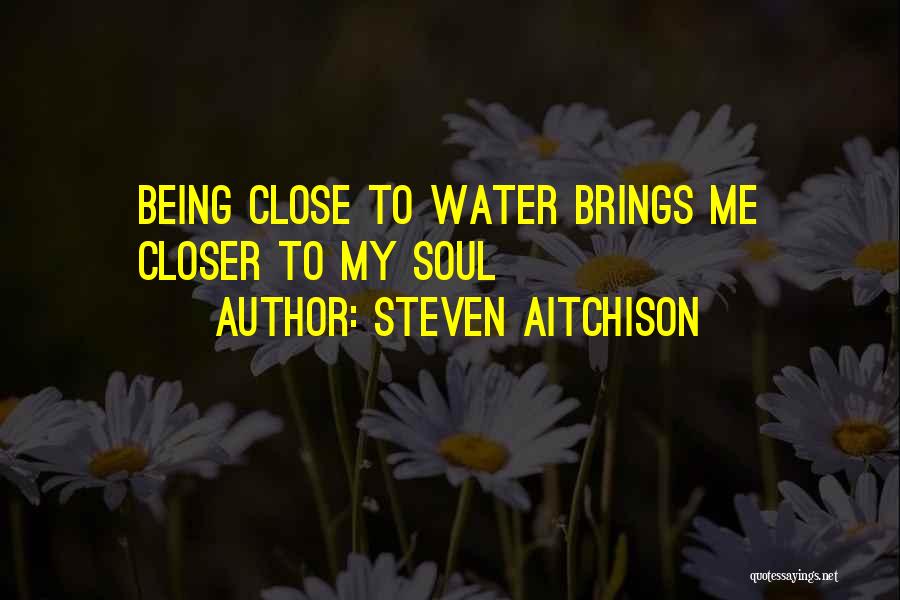 Steven Aitchison Quotes: Being Close To Water Brings Me Closer To My Soul