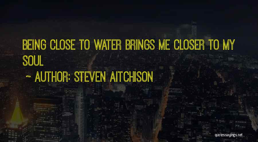 Steven Aitchison Quotes: Being Close To Water Brings Me Closer To My Soul