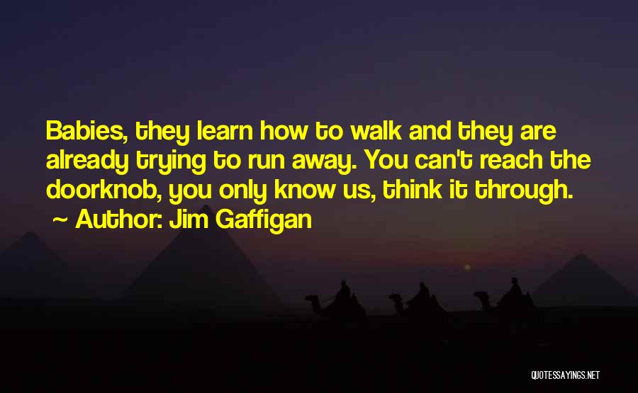 Jim Gaffigan Quotes: Babies, They Learn How To Walk And They Are Already Trying To Run Away. You Can't Reach The Doorknob, You