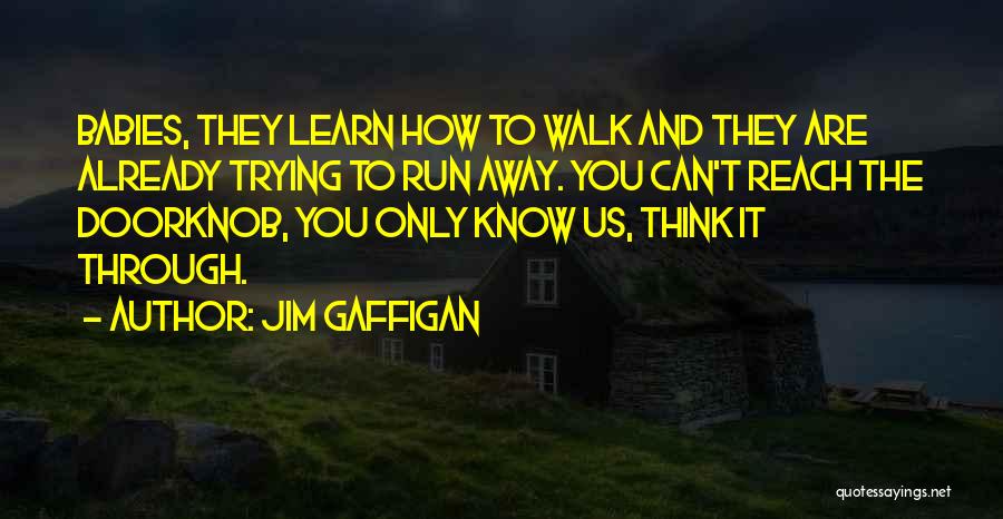 Jim Gaffigan Quotes: Babies, They Learn How To Walk And They Are Already Trying To Run Away. You Can't Reach The Doorknob, You