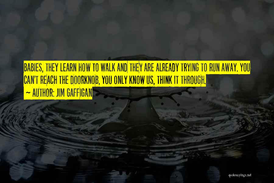 Jim Gaffigan Quotes: Babies, They Learn How To Walk And They Are Already Trying To Run Away. You Can't Reach The Doorknob, You