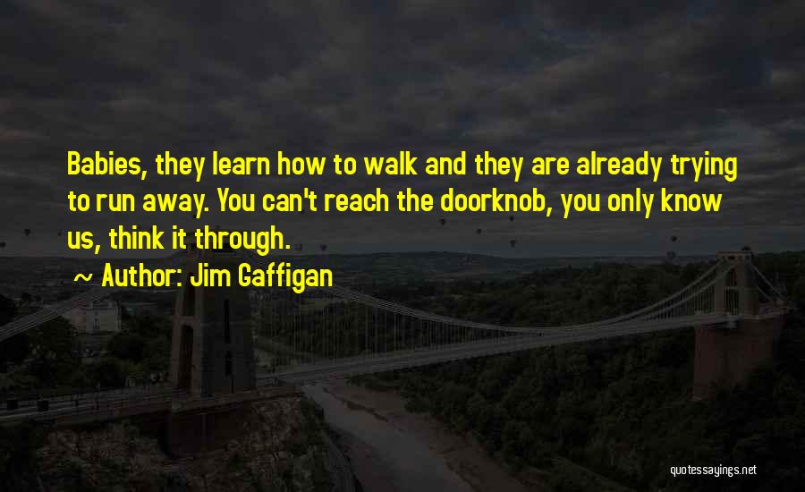 Jim Gaffigan Quotes: Babies, They Learn How To Walk And They Are Already Trying To Run Away. You Can't Reach The Doorknob, You