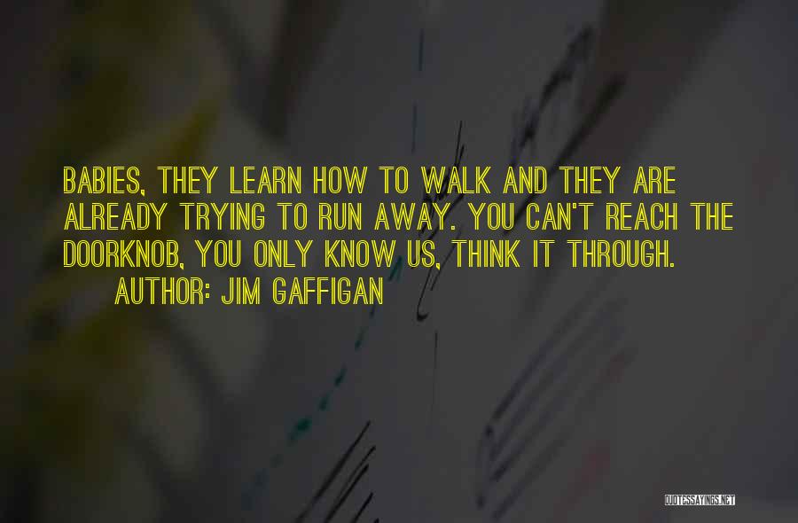 Jim Gaffigan Quotes: Babies, They Learn How To Walk And They Are Already Trying To Run Away. You Can't Reach The Doorknob, You