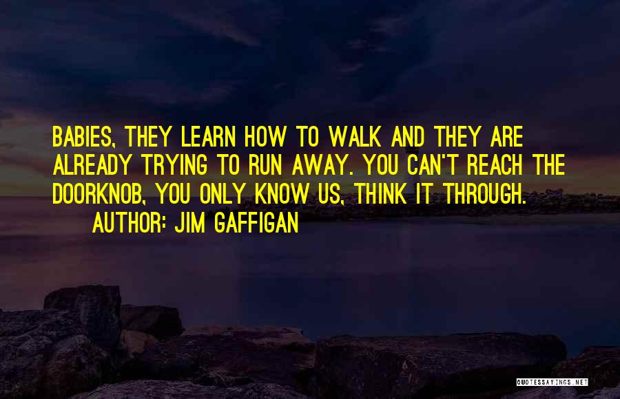 Jim Gaffigan Quotes: Babies, They Learn How To Walk And They Are Already Trying To Run Away. You Can't Reach The Doorknob, You