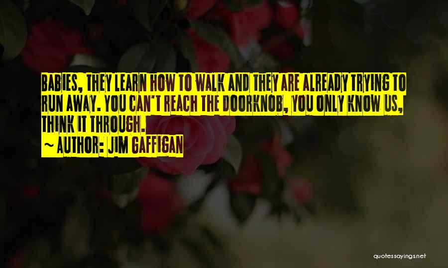 Jim Gaffigan Quotes: Babies, They Learn How To Walk And They Are Already Trying To Run Away. You Can't Reach The Doorknob, You