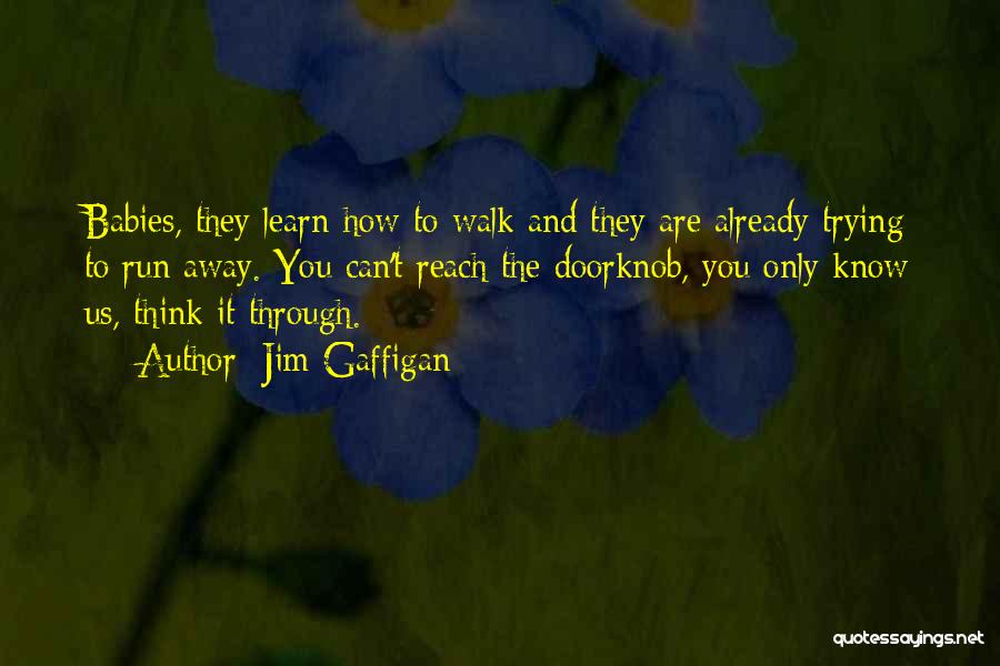 Jim Gaffigan Quotes: Babies, They Learn How To Walk And They Are Already Trying To Run Away. You Can't Reach The Doorknob, You