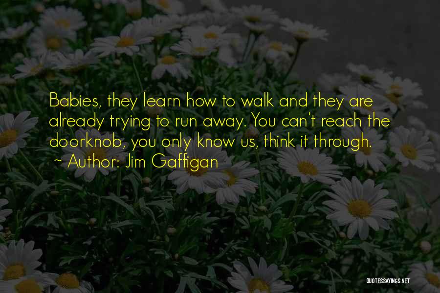 Jim Gaffigan Quotes: Babies, They Learn How To Walk And They Are Already Trying To Run Away. You Can't Reach The Doorknob, You