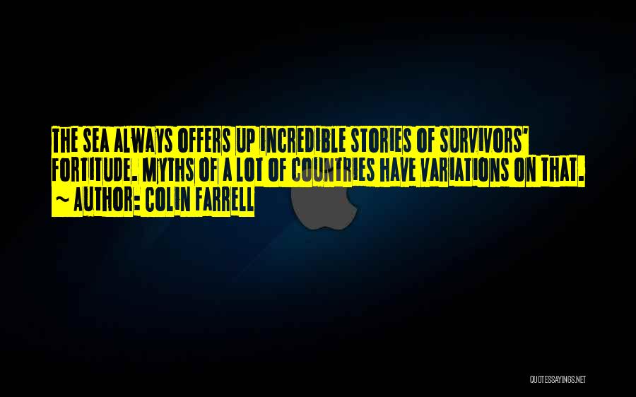 Colin Farrell Quotes: The Sea Always Offers Up Incredible Stories Of Survivors' Fortitude. Myths Of A Lot Of Countries Have Variations On That.