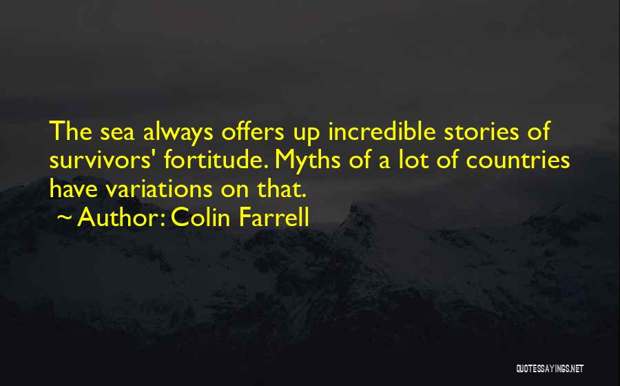 Colin Farrell Quotes: The Sea Always Offers Up Incredible Stories Of Survivors' Fortitude. Myths Of A Lot Of Countries Have Variations On That.