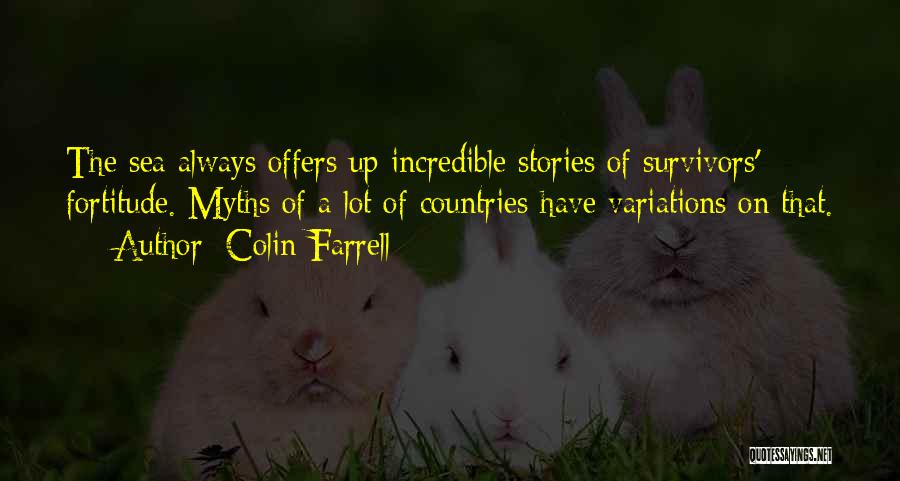 Colin Farrell Quotes: The Sea Always Offers Up Incredible Stories Of Survivors' Fortitude. Myths Of A Lot Of Countries Have Variations On That.