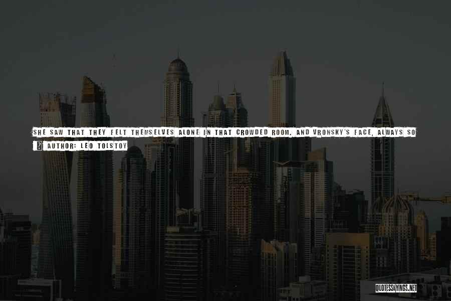 Leo Tolstoy Quotes: She Saw That They Felt Themselves Alone In That Crowded Room. And Vronsky's Face, Always So Firm And Independent, Held