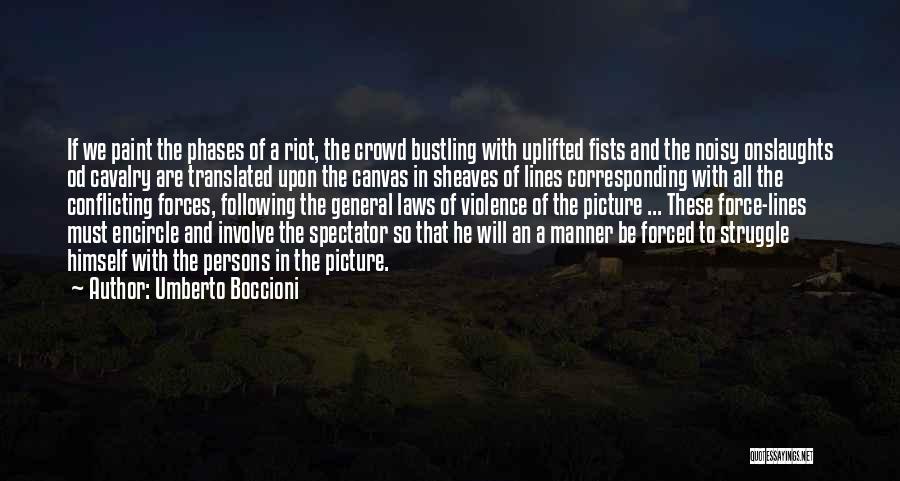 Umberto Boccioni Quotes: If We Paint The Phases Of A Riot, The Crowd Bustling With Uplifted Fists And The Noisy Onslaughts Od Cavalry