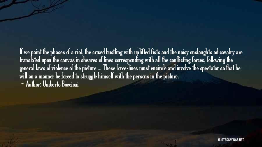 Umberto Boccioni Quotes: If We Paint The Phases Of A Riot, The Crowd Bustling With Uplifted Fists And The Noisy Onslaughts Od Cavalry