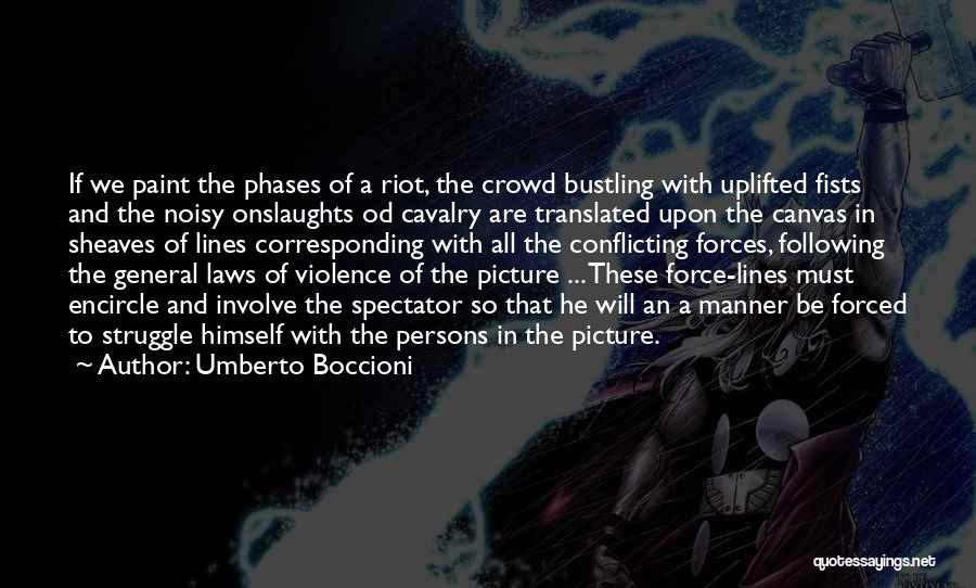 Umberto Boccioni Quotes: If We Paint The Phases Of A Riot, The Crowd Bustling With Uplifted Fists And The Noisy Onslaughts Od Cavalry