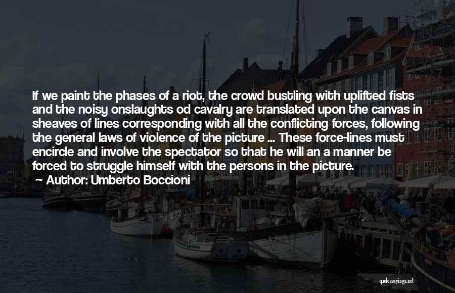 Umberto Boccioni Quotes: If We Paint The Phases Of A Riot, The Crowd Bustling With Uplifted Fists And The Noisy Onslaughts Od Cavalry