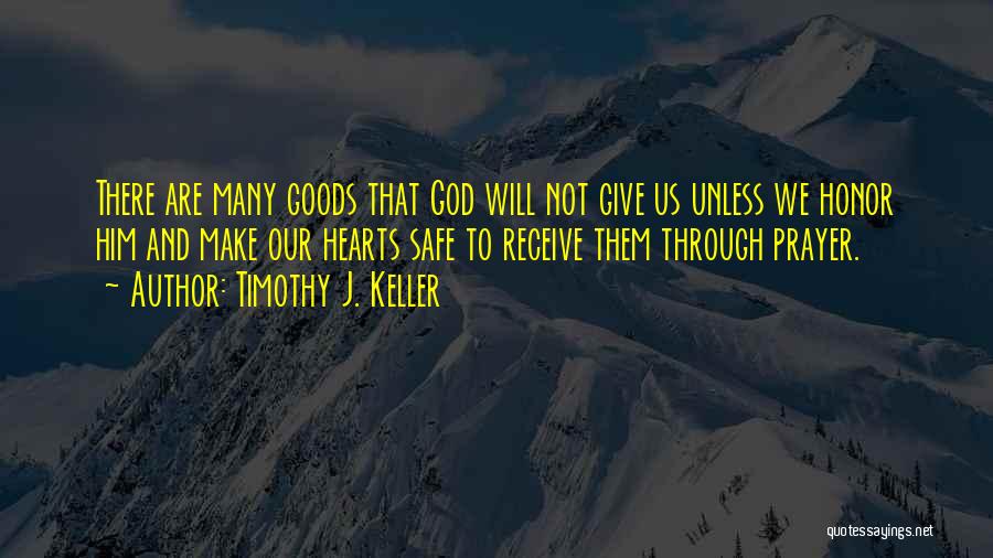 Timothy J. Keller Quotes: There Are Many Goods That God Will Not Give Us Unless We Honor Him And Make Our Hearts Safe To