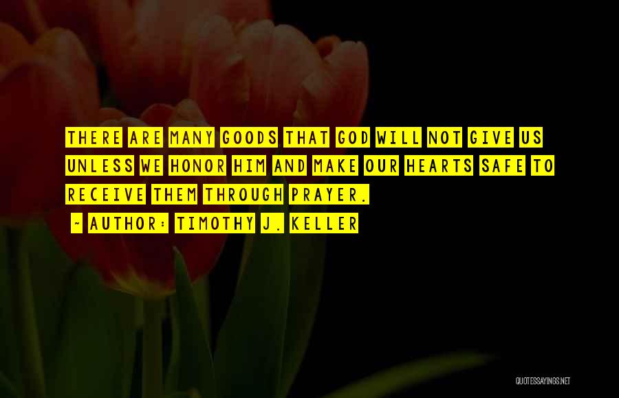 Timothy J. Keller Quotes: There Are Many Goods That God Will Not Give Us Unless We Honor Him And Make Our Hearts Safe To