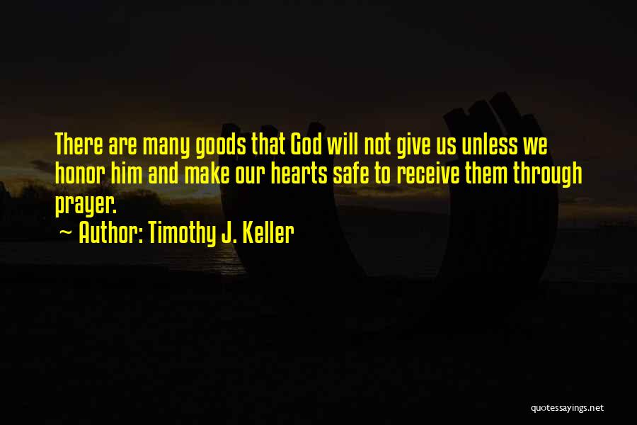 Timothy J. Keller Quotes: There Are Many Goods That God Will Not Give Us Unless We Honor Him And Make Our Hearts Safe To