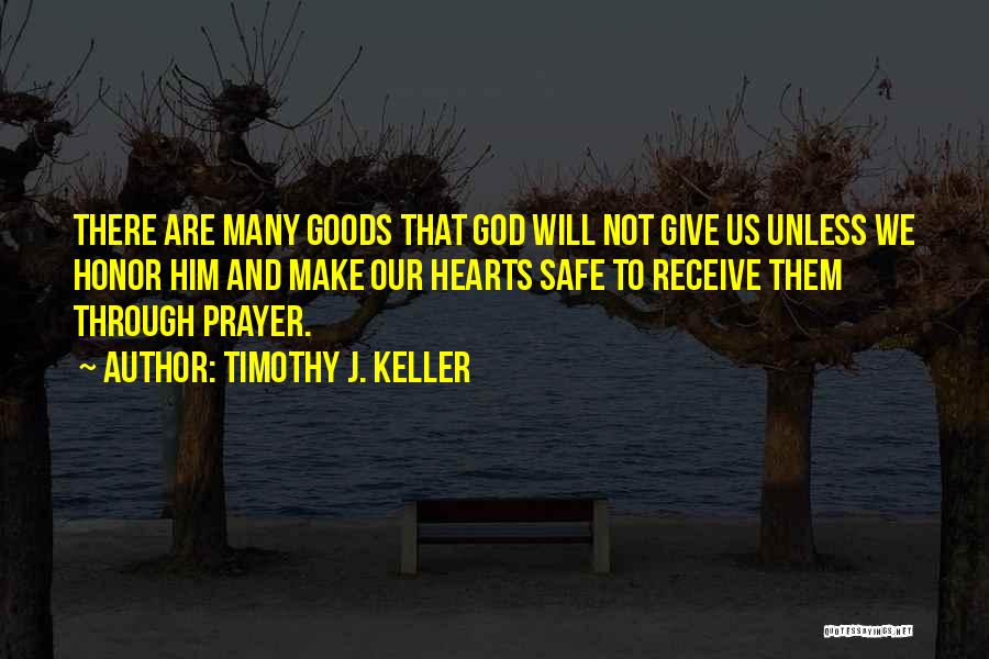 Timothy J. Keller Quotes: There Are Many Goods That God Will Not Give Us Unless We Honor Him And Make Our Hearts Safe To