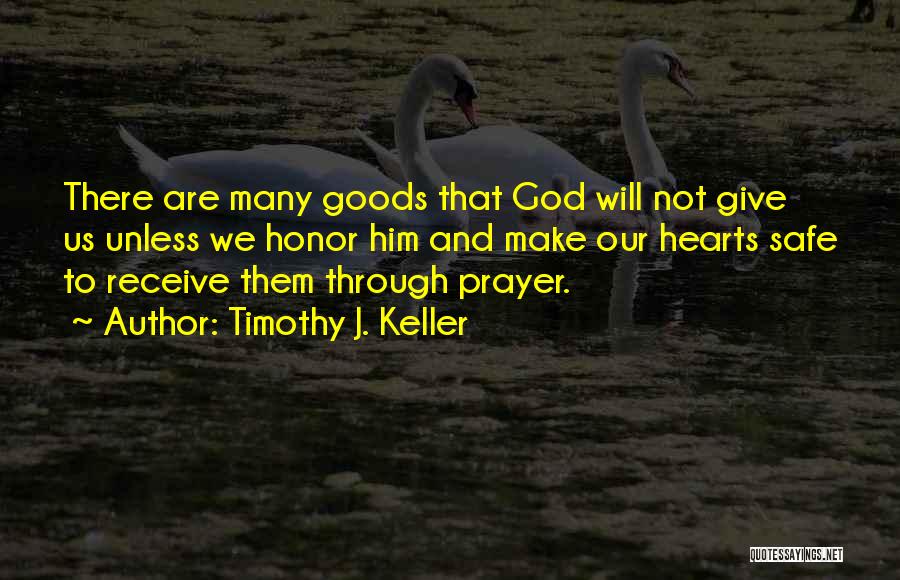 Timothy J. Keller Quotes: There Are Many Goods That God Will Not Give Us Unless We Honor Him And Make Our Hearts Safe To