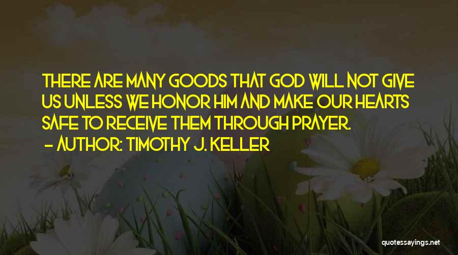 Timothy J. Keller Quotes: There Are Many Goods That God Will Not Give Us Unless We Honor Him And Make Our Hearts Safe To