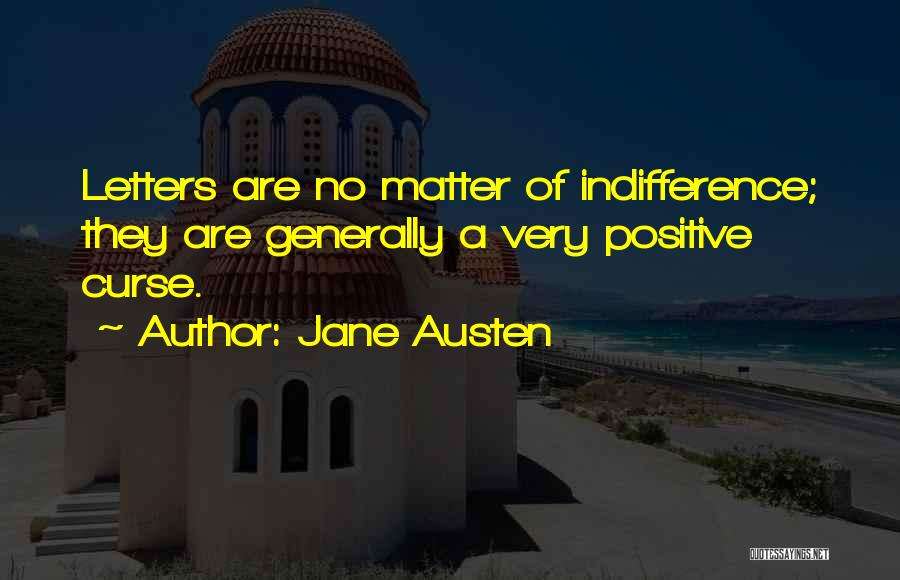 Jane Austen Quotes: Letters Are No Matter Of Indifference; They Are Generally A Very Positive Curse.