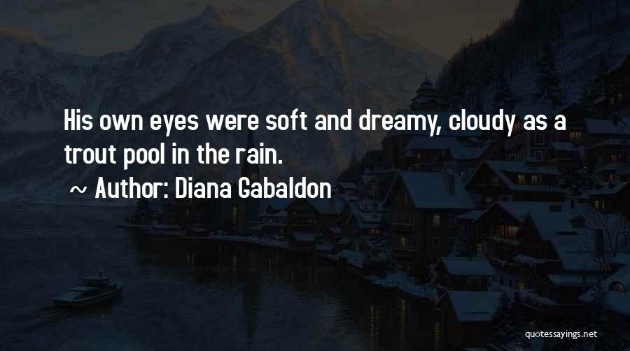 Diana Gabaldon Quotes: His Own Eyes Were Soft And Dreamy, Cloudy As A Trout Pool In The Rain.