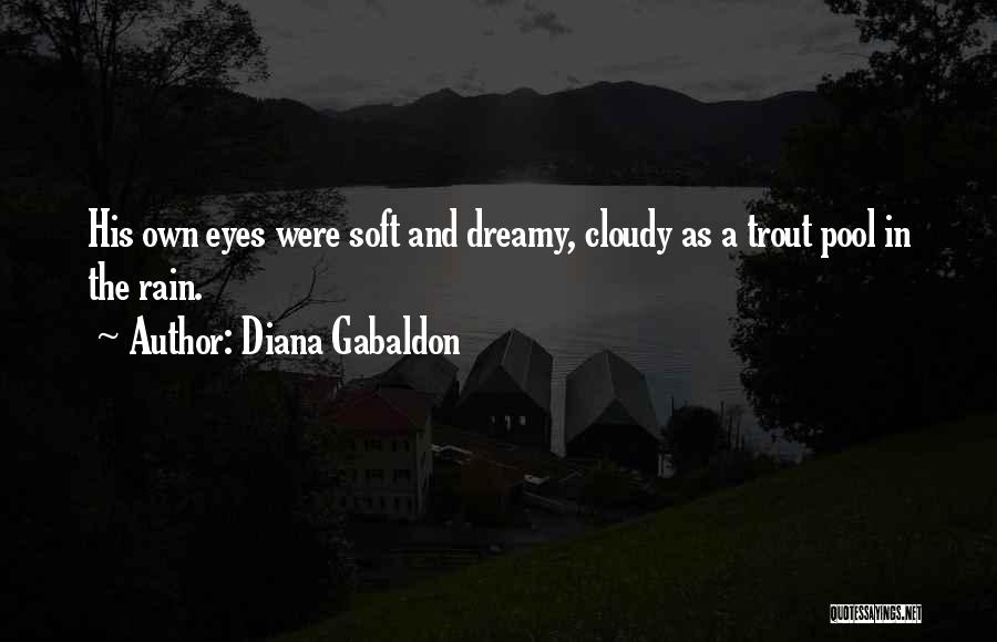 Diana Gabaldon Quotes: His Own Eyes Were Soft And Dreamy, Cloudy As A Trout Pool In The Rain.