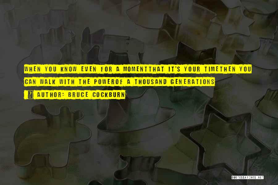 Bruce Cockburn Quotes: When You Know Even For A Momentthat It's Your Timethen You Can Walk With The Powerof A Thousand Generations