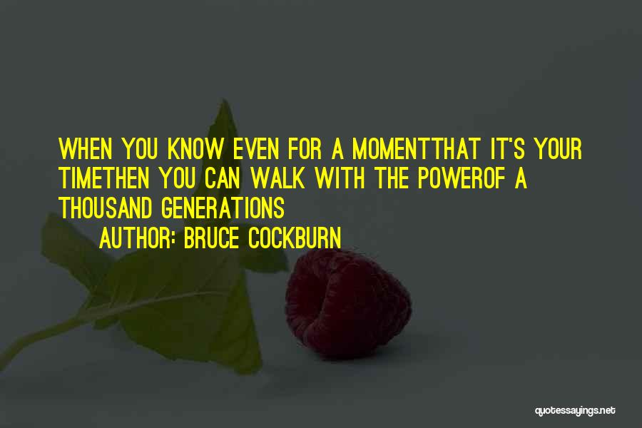 Bruce Cockburn Quotes: When You Know Even For A Momentthat It's Your Timethen You Can Walk With The Powerof A Thousand Generations