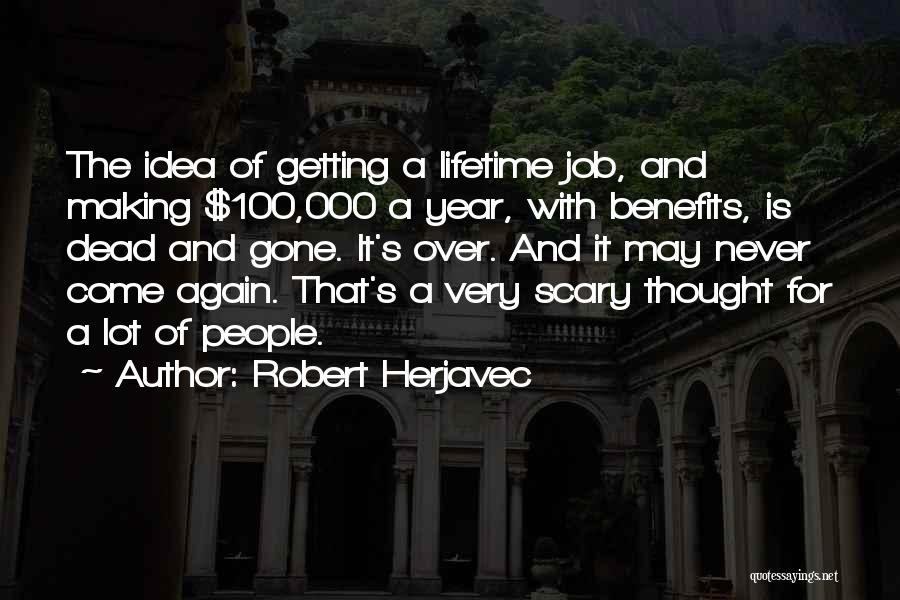 Robert Herjavec Quotes: The Idea Of Getting A Lifetime Job, And Making $100,000 A Year, With Benefits, Is Dead And Gone. It's Over.