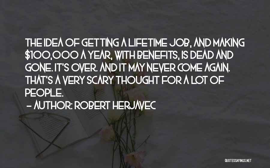 Robert Herjavec Quotes: The Idea Of Getting A Lifetime Job, And Making $100,000 A Year, With Benefits, Is Dead And Gone. It's Over.