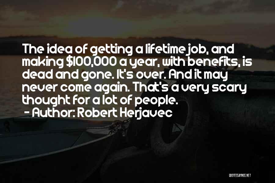 Robert Herjavec Quotes: The Idea Of Getting A Lifetime Job, And Making $100,000 A Year, With Benefits, Is Dead And Gone. It's Over.