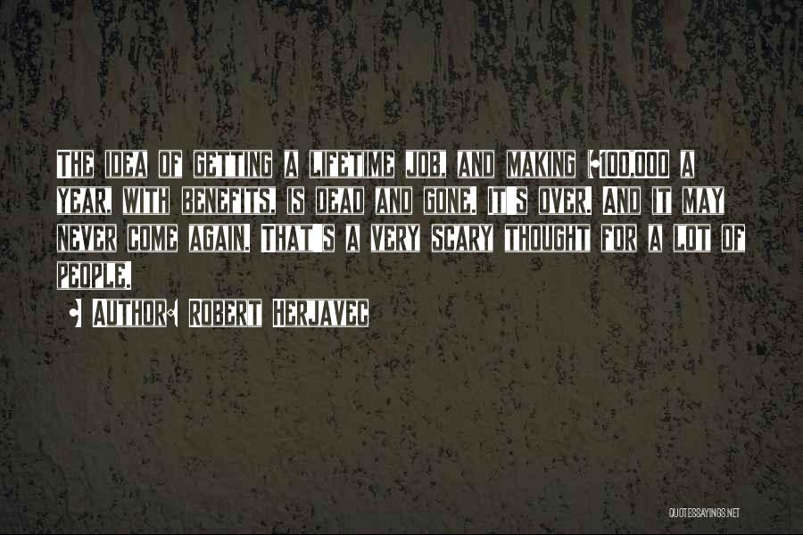 Robert Herjavec Quotes: The Idea Of Getting A Lifetime Job, And Making $100,000 A Year, With Benefits, Is Dead And Gone. It's Over.