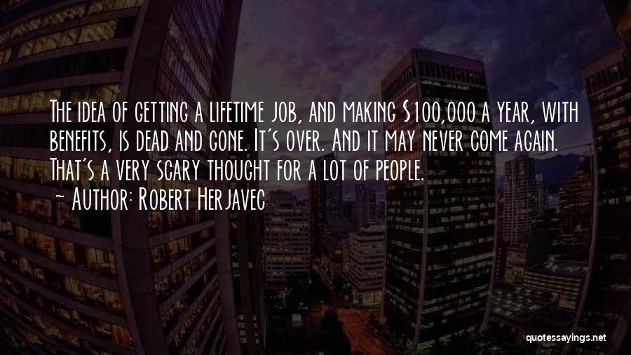 Robert Herjavec Quotes: The Idea Of Getting A Lifetime Job, And Making $100,000 A Year, With Benefits, Is Dead And Gone. It's Over.