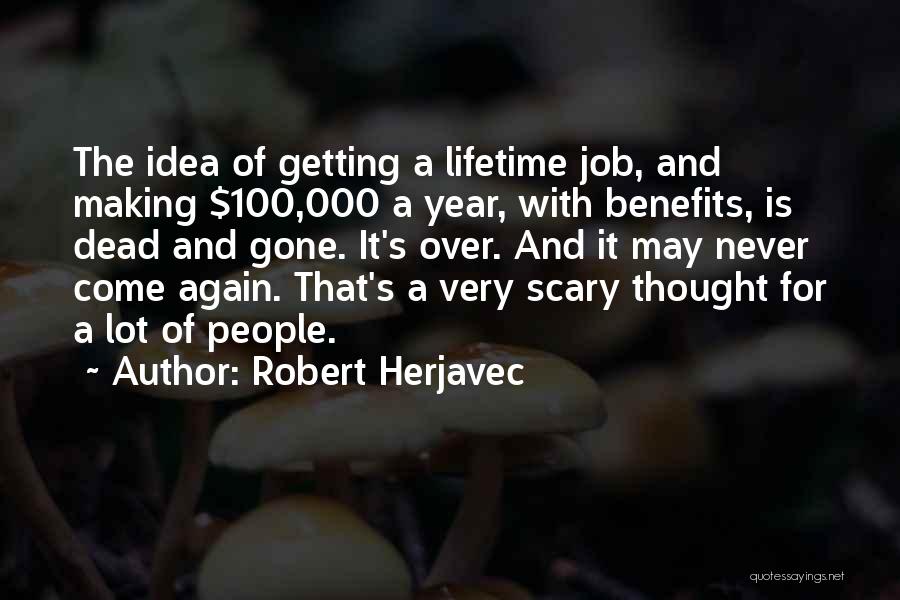 Robert Herjavec Quotes: The Idea Of Getting A Lifetime Job, And Making $100,000 A Year, With Benefits, Is Dead And Gone. It's Over.